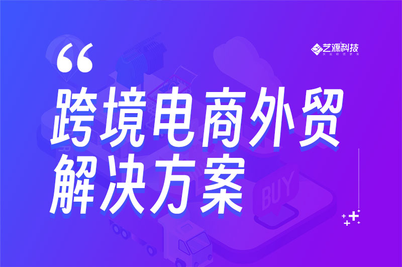 跨境电商解决方案-艺源科技为跨境电商软件服务商，供全链路方案，破物流（可视化）、支付（多币种）、合规（动态库）痛，AI 适配 B2B/B2C / 东南亚，助数字化转型。